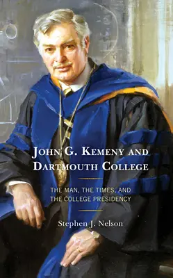John G. Kemeny a Dartmouth College: Človek, doba a predsedníctvo vysokej školy - John G. Kemeny and Dartmouth College: The Man, the Times, and the College Presidency