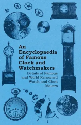 Encyklopédia slávnych hodinárov a hodiniek - podrobnosti o slávnych a svetoznámych hodinárskych majstroch - An Encyclopaedia of Famous Clock and Watchmakers - Details of Famous and World Renowned Watch and Clock Makers