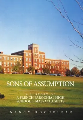 Synovia nanebovzatia: A History of a French Parochial High School in Massachusetts - Sons of Assumption: A History of a French Parochial High School in Massachusetts