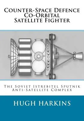 Stíhačka proti kozmickej obrane s ko-orbitálnou družicou: Sovietsky protisatelitný komplex Istrebitel Sputnik - Counter-Space Defence Co-Orbital Satellite Fighter: The Soviet Istrebitel Sputnik Anti-Satellite Complex