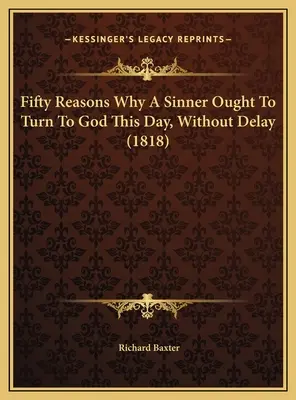 Päťdesiat dôvodov, prečo by sa mal hriešnik obrátiť k Bohu ešte dnes, bez meškania (1818) - Fifty Reasons Why A Sinner Ought To Turn To God This Day, Without Delay (1818)