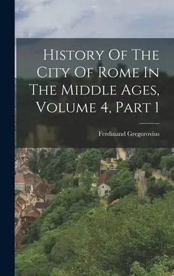 Dejiny mesta Ríma v stredoveku, 4. diel, 1. časť - History Of The City Of Rome In The Middle Ages, Volume 4, Part 1