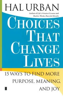 Voľby, ktoré menia životy: 15 spôsobov, ako nájsť viac cieľa, zmyslu a radosti - Choices That Change Lives: 15 Ways to Find More Purpose, Meaning, and Joy
