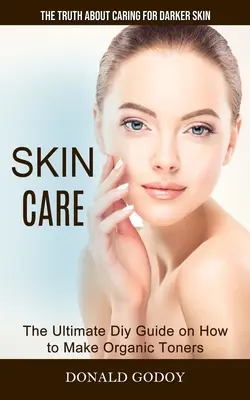 Starostlivosť o pleť: (Najlepší návod, ako si vyrobiť organické tonikum): Pravda o starostlivosti o tmavšiu pleť - Skin Care: The Truth About Caring for Darker Skin (The Ultimate Diy Guide on How to Make Organic Toners)