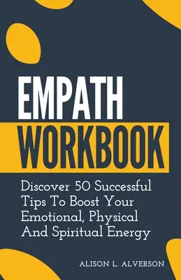 Pracovný zošit pre empatikov: Objavte 50 úspešných tipov, ako zvýšiť svoju emocionálnu, fyzickú a duchovnú energiu - Empath Workbook: Discover 50 Successful Tips To Boost your Emotional, Physical And Spiritual Energy