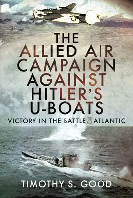 Spojenecká letecká kampaň proti Hitlerovým ponorkám: Víťazstvo v bitke o Atlantik - The Allied Air Campaign Against Hitler's U-Boats: Victory in the Battle of the Atlantic