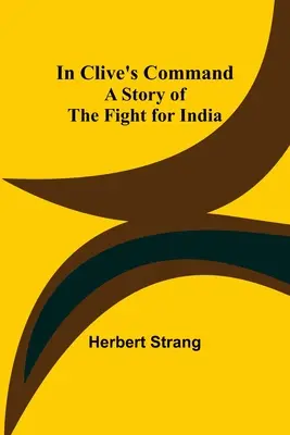 Pod Cliveovým velením; Príbeh boja o Indiu - In Clive's Command; A Story of the Fight for India