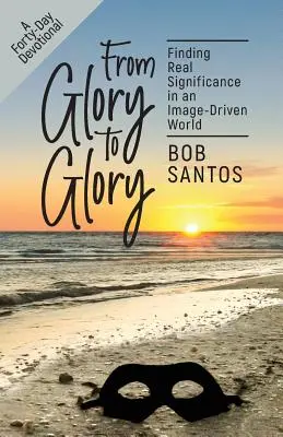 Od slávy k sláve: Nájdenie skutočného významu vo svete, ktorý sa riadi obrazom - From Glory to Glory: Finding Real Significance in an Image-Driven World