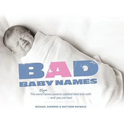 Zlé detské mená: Najhoršie mená, ktoré rodičia dali svojim deťom, a vy môžete tiež! - Bad Baby Names: The Worst True Names Parents Saddled Their Kids With, and You Can Too!