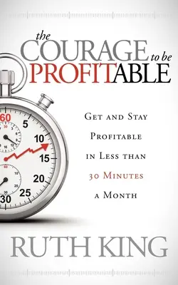 Odvaha byť ziskový: Odvaha získať a udržať ziskovosť za menej ako 30 minút mesačne - The Courage to Be Profitable: Get and Stay Profitable in Less Than 30 Minutes a Month