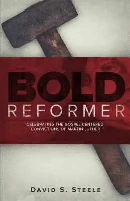 Odvážny reformátor: Oslava evanjeliového presvedčenia Martina Luthera - Bold Reformer: Celebrating the Gospel-Centered Convictions of Martin Luther