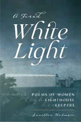 Pevné biele svetlo: Básne žien strážkyň majáka - A Fixed White Light: Poems of Women Lighthouse Keepers