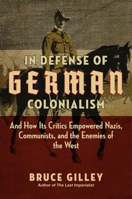 Na obranu nemeckého kolonializmu: A ako jeho kritici posilňovali postavenie nacistov, komunistov a nepriateľov Západu - In Defense of German Colonialism: And How Its Critics Empowered Nazis, Communists, and the Enemies of the West