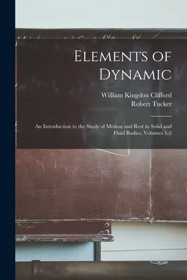 Prvky dynamiky: Úvod do štúdia pohybu a pokoja pevných a kvapalných telies, diely 1 - 3 - Elements of Dynamic: An Introduction to the Study of Motion and Rest in Solid and Fluid Bodies, Volumes 1-3