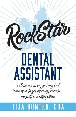 Rocková hviezda zubná asistentka: Vydajte sa so mnou na moju cestu a naučte sa, ako získať viac uznania, rešpektu a spokojnosti - Rock Star Dental Assistant: Follow Me on My Journey and Learn How to Get More Appreciation, Respect, and Satisfaction