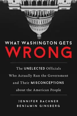 Čo si Washington pletie: Nezvolení úradníci, ktorí v skutočnosti riadia vládu, a ich mylné predstavy o americkom ľude - What Washington Gets Wrong: The Unelected Officials Who Actually Run the Government and Their Misconceptions about the American People