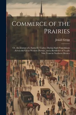 Commerce of the Prairies: Vychádzajúc z denníka obchodníka Santa F počas ôsmich výprav naprieč veľkými západnými prériami a pobytu v N - Commerce of the Prairies: Or, the Journal of a Santa F Trader, During Eight Expeditions Across the Great Western Prairies, and a Residence of N