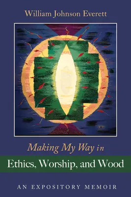Tvorba mojej cesty v etike, uctievaní a dreve: Memoáre s výkladom - Making My Way in Ethics, Worship, and Wood: An Expository Memoir