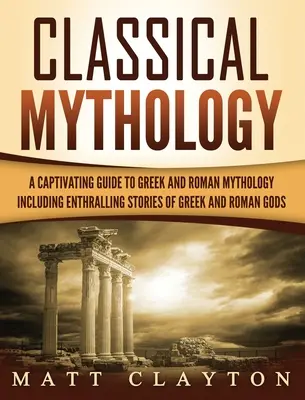 Klasická mytológia: Mýty: Pútavé príbehy o gréckych a rímskych bohoch, hrdinoch a mytologických bytostiach - Classical Mythology: Captivating Stories of Greek and Roman Gods, Heroes, and Mythological Creatures