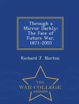 Cez tmavé zrkadlo: Tvár budúcej vojny, 1871-2005 - War College Series - Through a Mirror Darkly: The Face of Future War, 1871-2005 - War College Series