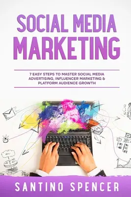 Marketing na sociálnych sieťach: Marketing: 7 jednoduchých krokov, ako zvládnuť reklamu na sociálnych sieťach, marketing influencerov a rast publika na platforme - Social Media Marketing: 7 Easy Steps to Master Social Media Advertising, Influencer Marketing & Platform Audience Growth