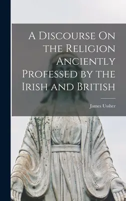 Rozprava o náboženstve, ktoré v minulosti vyznávali Íri a Briti - A Discourse On the Religion Anciently Professed by the Irish and British