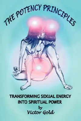Princípy potencie: Potenciál: Premena sexuálnej energie na duchovnú silu - The Potency Principles: Transforming Sexual Energy Into Spiritual Power