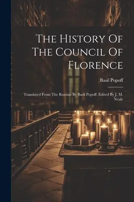 Dejiny Florentského koncilu: Basil Popoff: Preklad z ruštiny. Edited by J. M. Neale - The History Of The Council Of Florence: Translated From The Russian By Basil Popoff. Edited By J. M. Neale