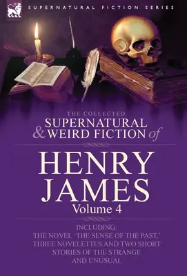 The Collected Supernatural and Weird Fiction of Henry James (Zbierka nadprirodzených a podivných poviedok Henryho Jamesa): Vrátane románu „Zmysel minulosti“, troch noviel a dvoch krátkych poviedok: 4. zväzok - The Collected Supernatural and Weird Fiction of Henry James: Volume 4-Including the Novel 'The Sense of the Past, ' Three Novelettes and Two Short Sto