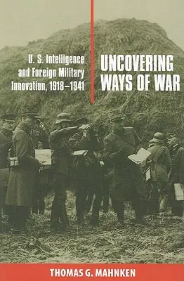 Odhaľovanie spôsobov vedenia vojny: Spravodajské služby USA a zahraničné vojenské inovácie v rokoch 1918 - 1941 - Uncovering Ways of War: U.S. Intelligence and Foreign Military Innovation, 1918-1941