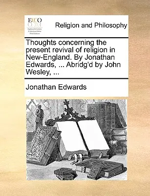 Myšlienky týkajúce sa súčasného oživenia náboženstva v Novej Anglicku. od Jonathana Edwardsa, ... Skrátené vydanie Johna Wesleyho, ... - Thoughts Concerning the Present Revival of Religion in New-England. by Jonathan Edwards, ... Abridg'd by John Wesley, ...