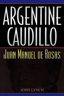 Argentínsky caudillo: Juan Manuel de Rosas - Argentine Caudillo: Juan Manuel de Rosas