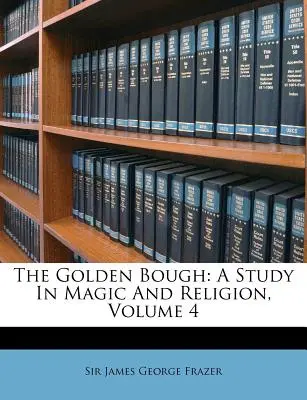 Zlatá vňať: A Study in Magic and Religion, Volume 4 - The Golden Bough: A Study in Magic and Religion, Volume 4