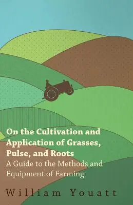 O pestovaní a použití tráv, strukovín a okopanín - Príručka o metódach a zariadeniach v poľnohospodárstve - On the Cultivation and Application of Grasses, Pulse, and Roots - A Guide to the Methods and Equipment of Farming