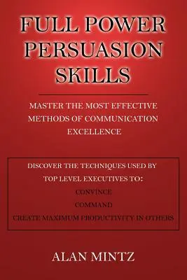 Plná moc presvedčovacích zručností: Osvojte si najefektívnejšie metódy dokonalej komunikácie - Full Power Persuasion Skills: Master The Most Effective Methods of Communication Excellence