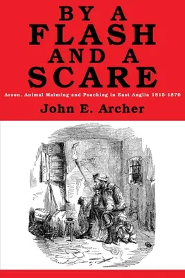 Bleskom a strachom: Podpaľačstvo, mrzačenie zvierat a pytliactvo vo východnom Anglicku 1815-1870 - By a Flash and a Scare: Arson, Animal Maiming, and Poaching in East Anglia 1815-1870