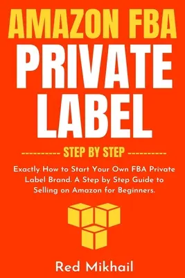 Amazon FBA Private Label - krok za krokom: Ako si založiť vlastnú značku FBA Private Label. Sprievodca krok za krokom predajom na Amazone pre začiatočníkov - Amazon FBA Private Label - Step by Step: Exactly How to Start Your Own FBA Private Label Brand. A Step by Step Guide to Selling on Amazon for Beginner