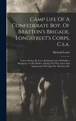 Život v tábore konfederačného chlapca z Brattonovej brigády Longstreetovho zboru: listy poručíka Richarda Lewisa z Walkerovho pluku pre jeho dcéru - Camp Life Of A Confederate Boy, Of Bratton's Brigade, Longstreet's Corps, C.s.a.: Letters Written By Lieut. Richard Lewis, Of Walker's Regiment, To Hi