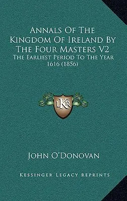 Letopisy Írskeho kráľovstva od štyroch majstrov V2: Najstaršie obdobie do roku 1616 (1856) - Annals Of The Kingdom Of Ireland By The Four Masters V2: The Earliest Period To The Year 1616 (1856)