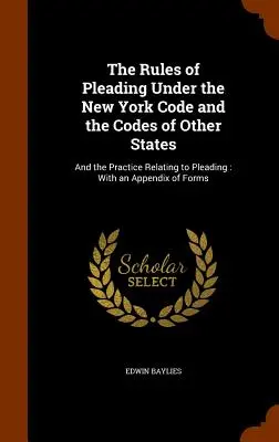 The Rules of Pleading Under the New York Code and the Codes of Other States: A prax súvisiaca s obhajobou: S prílohou formulárov - The Rules of Pleading Under the New York Code and the Codes of Other States: And the Practice Relating to Pleading: With an Appendix of Forms