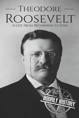 Theodore Roosevelt: Roosevelt: Život od začiatku do konca - Theodore Roosevelt: A Life from Beginning to End