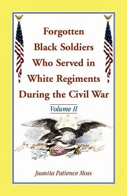 Zabudnutí čierni vojaci, ktorí slúžili v bielych plukoch počas občianskej vojny: II. diel - Forgotten Black Soldiers Who Served in White Regiments During the Civil War: Volume II