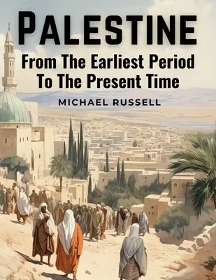 Palestína: Od najstaršieho obdobia po súčasnosť - Palestine: From The Earliest Period To The Present Time