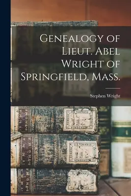 Genealógia poručíka Abela Wrighta zo Springfieldu, Mass. - Genealogy of Lieut. Abel Wright of Springfield, Mass.