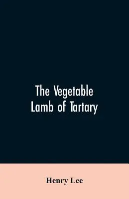 Zeleninový baránok z Tartárie; zvláštna bájka o bavlníku. K tomu je pridaný náčrt histórie bavlny a obchodu s bavlnou - The vegetable lamb of Tartary; a curious fable of the cotton plant. To which is added a sketch of the history of cotton and the cotton trade