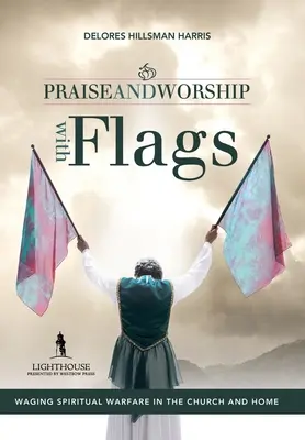 Chvály a uctievanie s vlajkami: Duchovný boj v cirkvi a doma: Vlajky s vlajkami: Vedenie duchovného boja v cirkvi a doma - Praise and Worship with Flags: Waging Spiritual Warfare in the Church and Home