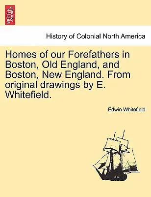 Domy našich predkov v Bostone v starom Anglicku a v Bostone v novom Anglicku. podľa originálnych kresieb E. Whitefielda. - Homes of Our Forefathers in Boston, Old England, and Boston, New England. from Original Drawings by E. Whitefield.