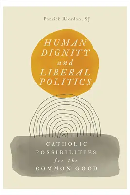 Ľudská dôstojnosť a liberálna politika: Katolícke možnosti pre spoločné dobro - Human Dignity and Liberal Politics: Catholic Possibilities for the Common Good