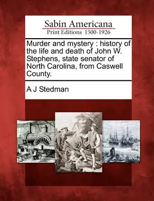 Vražda a tajomstvo: História života a smrti Johna W. Stephensa, senátora štátu Severná Karolína z okresu Caswell. - Murder and Mystery: History of the Life and Death of John W. Stephens, State Senator of North Carolina, from Caswell County.