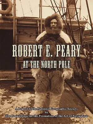 Robert E. Peary na severnom póle: Správa pre Národnú geografickú spoločnosť, ktorú vypracovala Nadácia na podporu navigačného umenia - Robert E. Peary at the North Pole: A Report to the National Geographic Society by The Foundation for the Promotion of the Art of Navigation